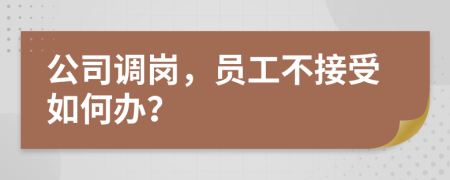 公司调岗，员工不接受如何办？