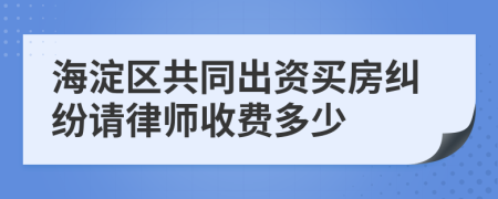 海淀区共同出资买房纠纷请律师收费多少