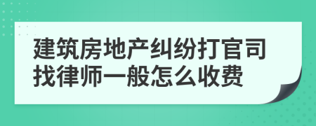 建筑房地产纠纷打官司找律师一般怎么收费