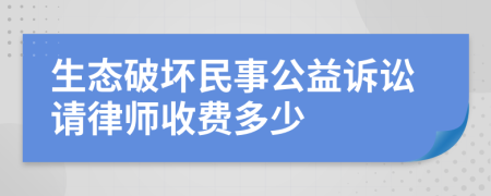 生态破坏民事公益诉讼请律师收费多少