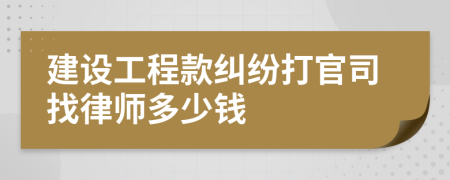 建设工程款纠纷打官司找律师多少钱