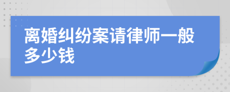 离婚纠纷案请律师一般多少钱