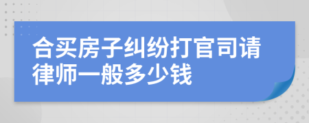 合买房子纠纷打官司请律师一般多少钱