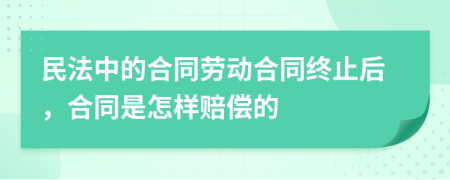 民法中的合同劳动合同终止后，合同是怎样赔偿的