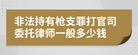 非法持有枪支罪打官司委托律师一般多少钱