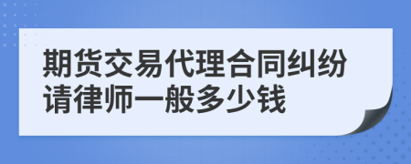 期货交易代理合同纠纷请律师一般多少钱