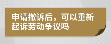 申请撤诉后，可以重新起诉劳动争议吗