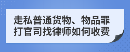 走私普通货物、物品罪打官司找律师如何收费