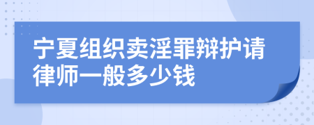 宁夏组织卖淫罪辩护请律师一般多少钱