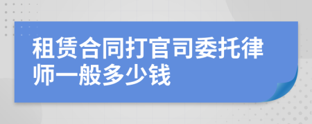 租赁合同打官司委托律师一般多少钱