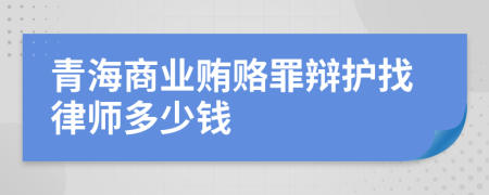 青海商业贿赂罪辩护找律师多少钱