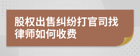 股权出售纠纷打官司找律师如何收费