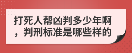 打死人帮凶判多少年啊，判刑标准是哪些样的