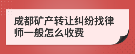 成都矿产转让纠纷找律师一般怎么收费