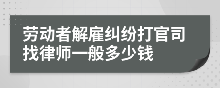 劳动者解雇纠纷打官司找律师一般多少钱