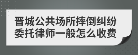 晋城公共场所摔倒纠纷委托律师一般怎么收费