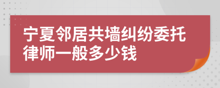 宁夏邻居共墙纠纷委托律师一般多少钱