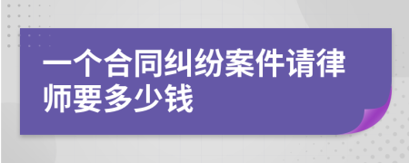 一个合同纠纷案件请律师要多少钱