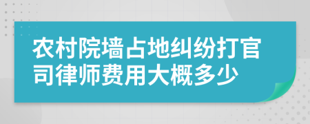 农村院墙占地纠纷打官司律师费用大概多少