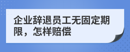 企业辞退员工无固定期限，怎样赔偿