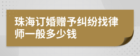 珠海订婚赠予纠纷找律师一般多少钱