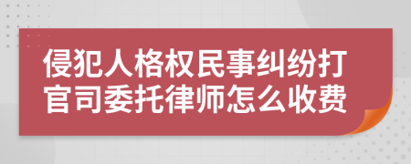 侵犯人格权民事纠纷打官司委托律师怎么收费