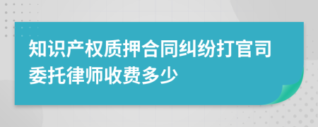 知识产权质押合同纠纷打官司委托律师收费多少