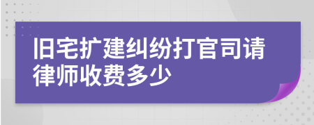 旧宅扩建纠纷打官司请律师收费多少