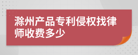 滁州产品专利侵权找律师收费多少