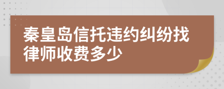 秦皇岛信托违约纠纷找律师收费多少