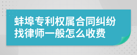 蚌埠专利权属合同纠纷找律师一般怎么收费