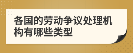 各国的劳动争议处理机构有哪些类型