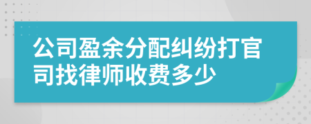 公司盈余分配纠纷打官司找律师收费多少