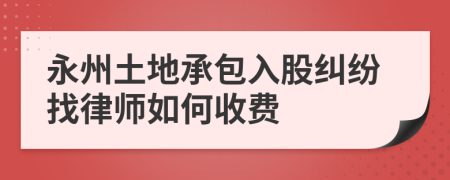 永州土地承包入股纠纷找律师如何收费