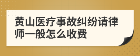 黄山医疗事故纠纷请律师一般怎么收费