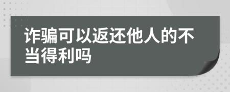 诈骗可以返还他人的不当得利吗