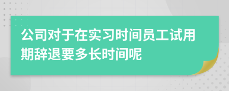 公司对于在实习时间员工试用期辞退要多长时间呢