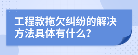工程款拖欠纠纷的解决方法具体有什么？