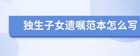 独生子女遗嘱范本怎么写