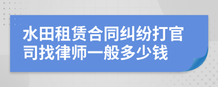 水田租赁合同纠纷打官司找律师一般多少钱