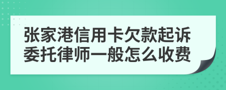 张家港信用卡欠款起诉委托律师一般怎么收费