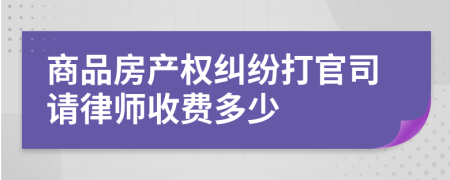 商品房产权纠纷打官司请律师收费多少