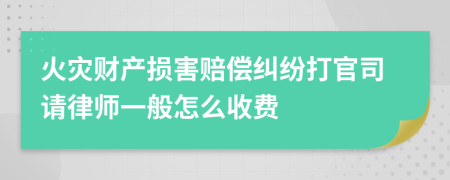 火灾财产损害赔偿纠纷打官司请律师一般怎么收费