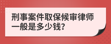 刑事案件取保候审律师一般是多少钱？