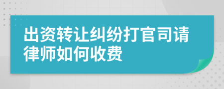 出资转让纠纷打官司请律师如何收费