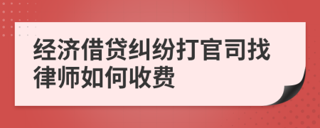 经济借贷纠纷打官司找律师如何收费