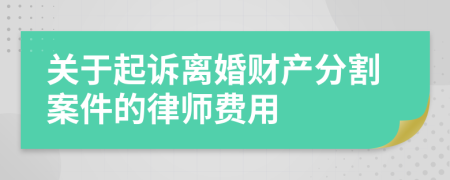 关于起诉离婚财产分割案件的律师费用