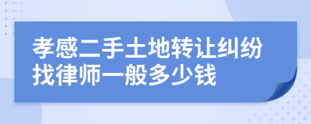 孝感二手土地转让纠纷找律师一般多少钱