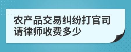 农产品交易纠纷打官司请律师收费多少