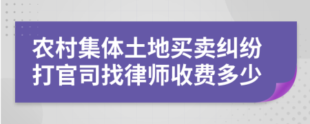 农村集体土地买卖纠纷打官司找律师收费多少